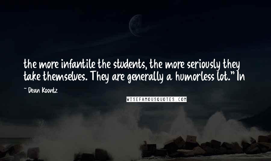 Dean Koontz Quotes: the more infantile the students, the more seriously they take themselves. They are generally a humorless lot." In