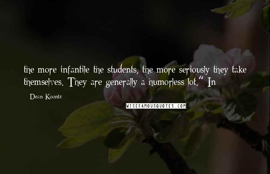 Dean Koontz Quotes: the more infantile the students, the more seriously they take themselves. They are generally a humorless lot." In