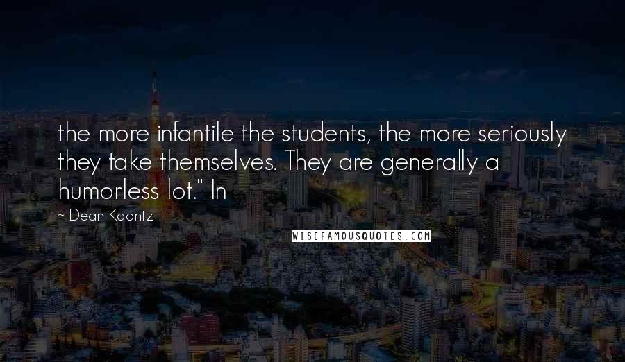 Dean Koontz Quotes: the more infantile the students, the more seriously they take themselves. They are generally a humorless lot." In