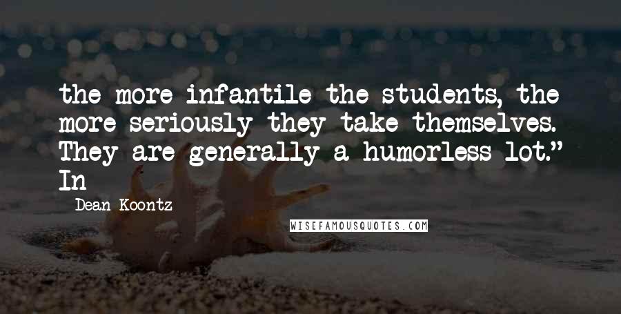 Dean Koontz Quotes: the more infantile the students, the more seriously they take themselves. They are generally a humorless lot." In