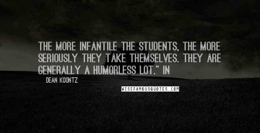 Dean Koontz Quotes: the more infantile the students, the more seriously they take themselves. They are generally a humorless lot." In
