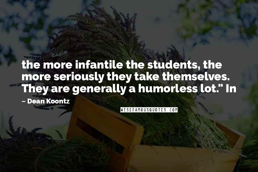 Dean Koontz Quotes: the more infantile the students, the more seriously they take themselves. They are generally a humorless lot." In