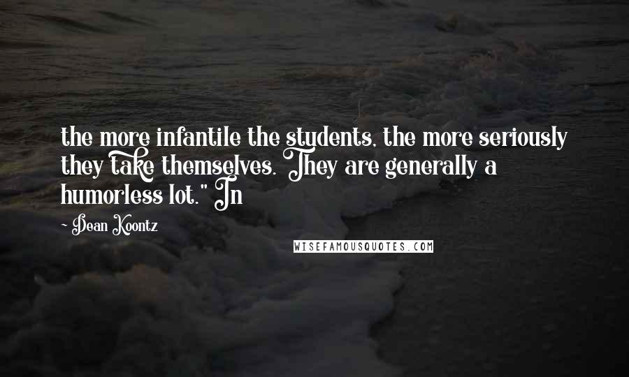 Dean Koontz Quotes: the more infantile the students, the more seriously they take themselves. They are generally a humorless lot." In