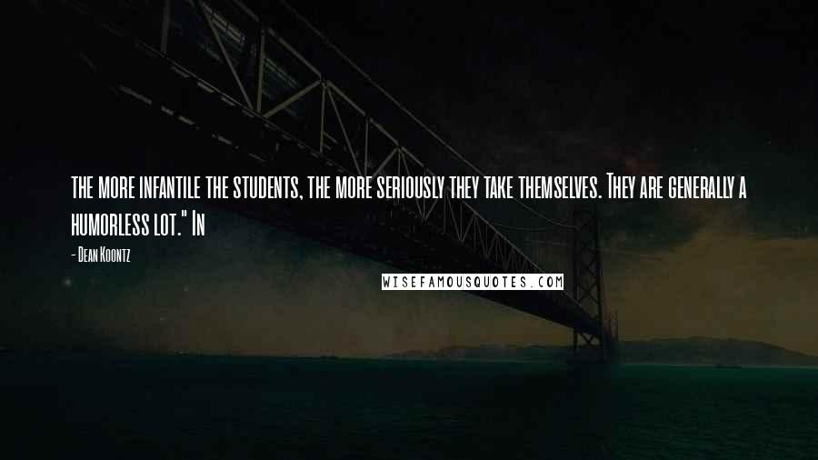 Dean Koontz Quotes: the more infantile the students, the more seriously they take themselves. They are generally a humorless lot." In