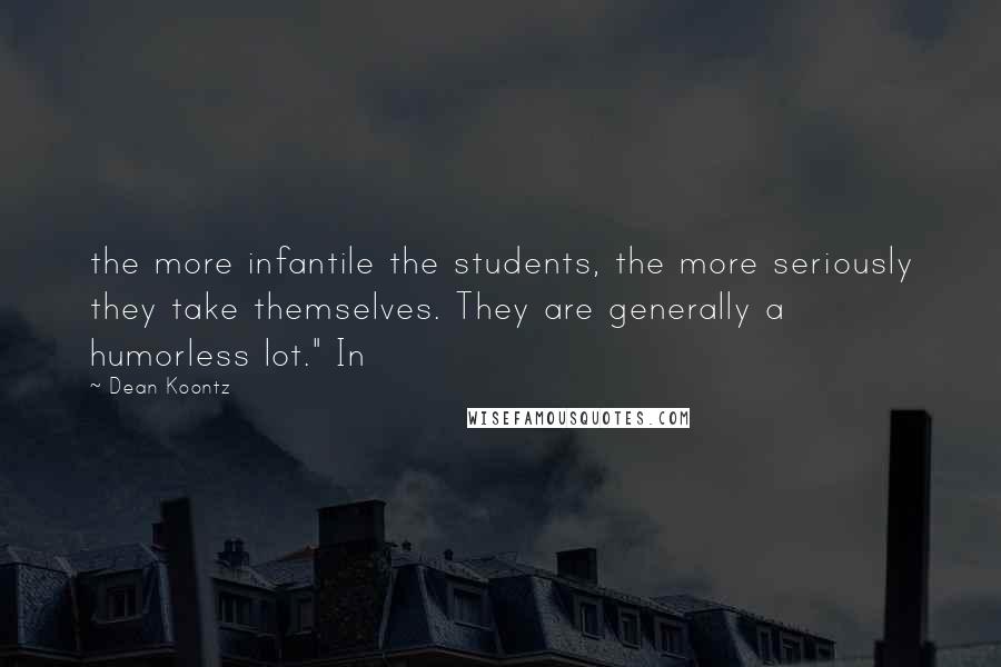 Dean Koontz Quotes: the more infantile the students, the more seriously they take themselves. They are generally a humorless lot." In