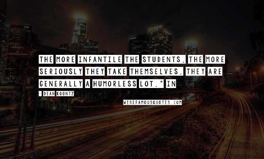 Dean Koontz Quotes: the more infantile the students, the more seriously they take themselves. They are generally a humorless lot." In