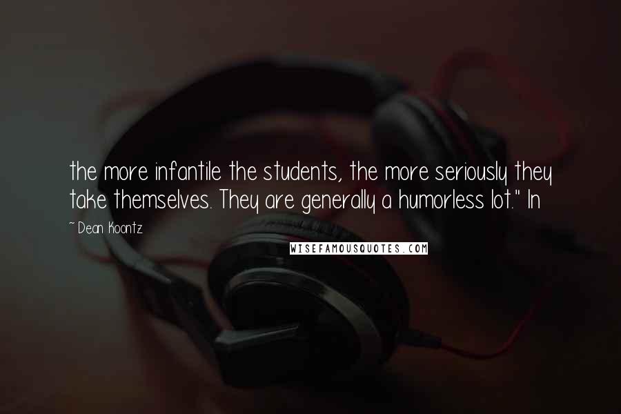 Dean Koontz Quotes: the more infantile the students, the more seriously they take themselves. They are generally a humorless lot." In