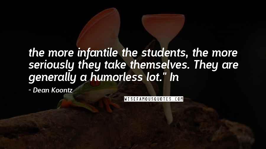 Dean Koontz Quotes: the more infantile the students, the more seriously they take themselves. They are generally a humorless lot." In