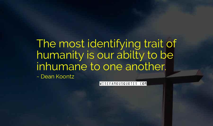 Dean Koontz Quotes: The most identifying trait of humanity is our abilty to be inhumane to one another.
