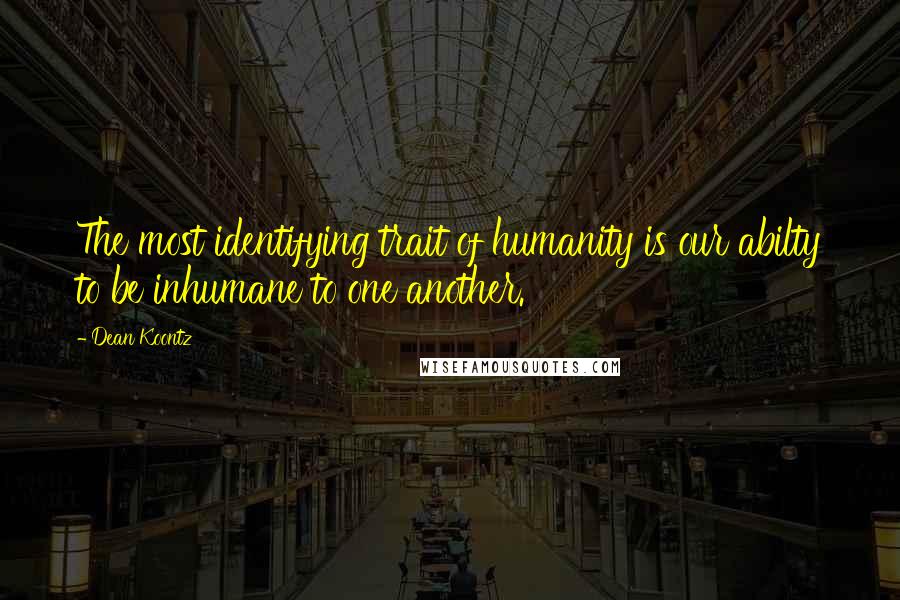 Dean Koontz Quotes: The most identifying trait of humanity is our abilty to be inhumane to one another.