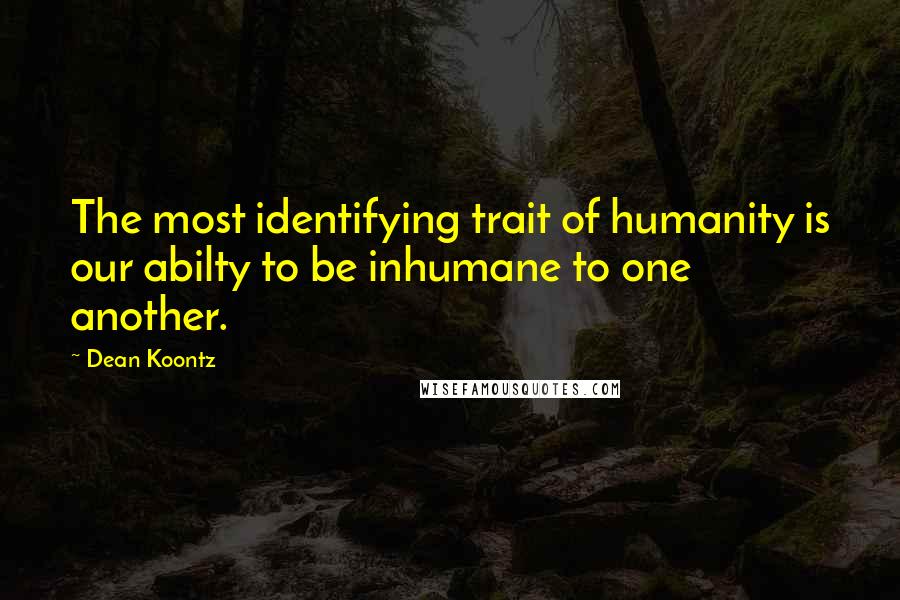 Dean Koontz Quotes: The most identifying trait of humanity is our abilty to be inhumane to one another.