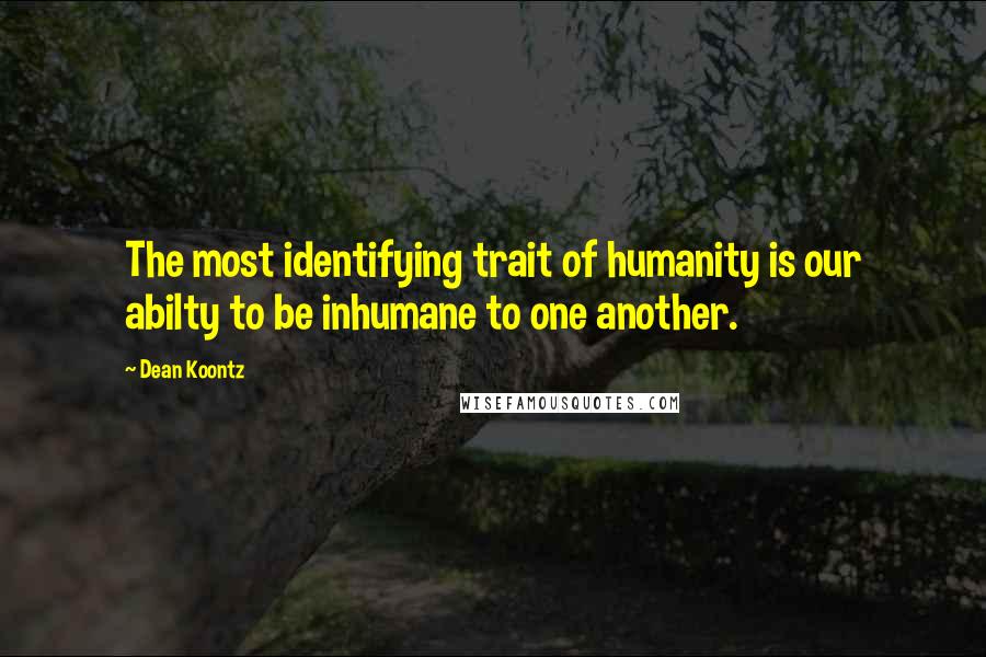 Dean Koontz Quotes: The most identifying trait of humanity is our abilty to be inhumane to one another.