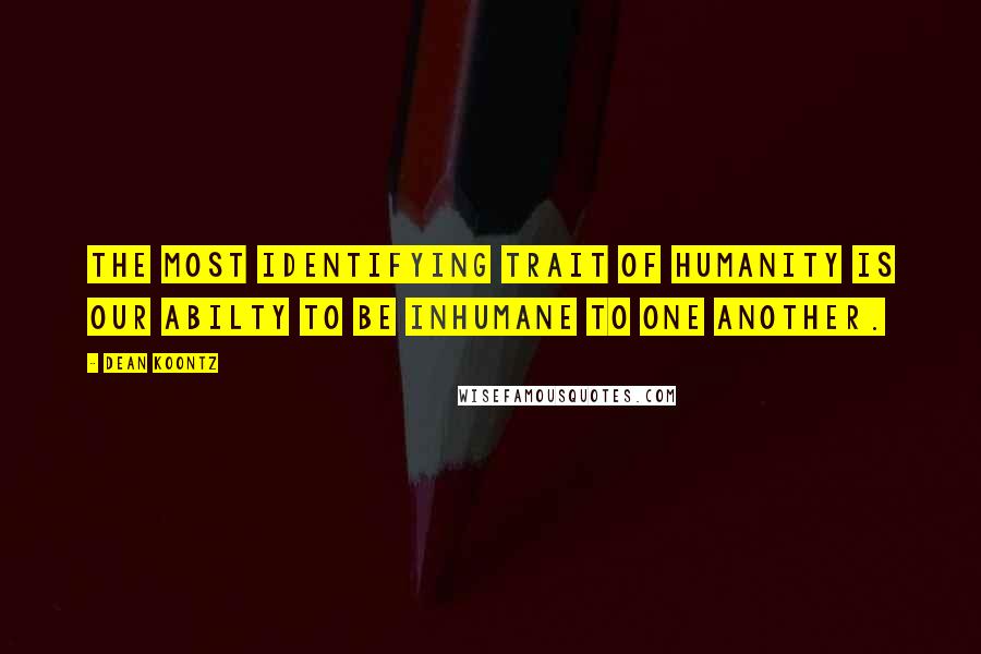 Dean Koontz Quotes: The most identifying trait of humanity is our abilty to be inhumane to one another.