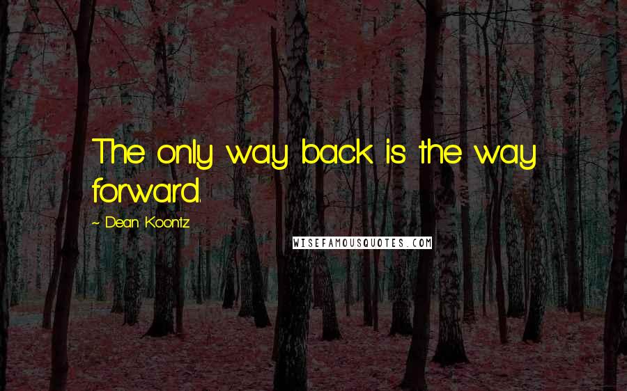 Dean Koontz Quotes: The only way back is the way forward.