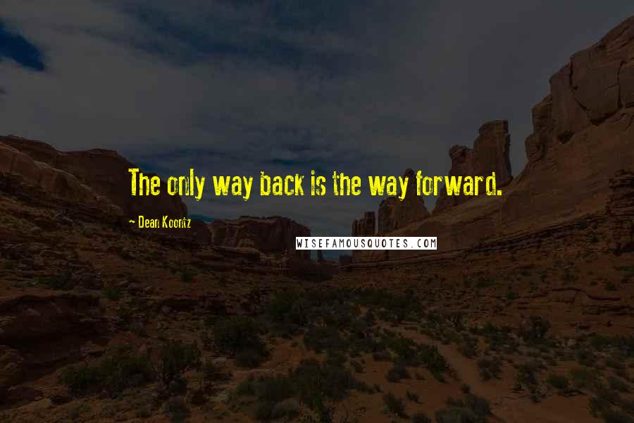 Dean Koontz Quotes: The only way back is the way forward.