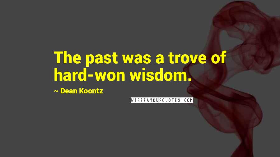 Dean Koontz Quotes: The past was a trove of hard-won wisdom.