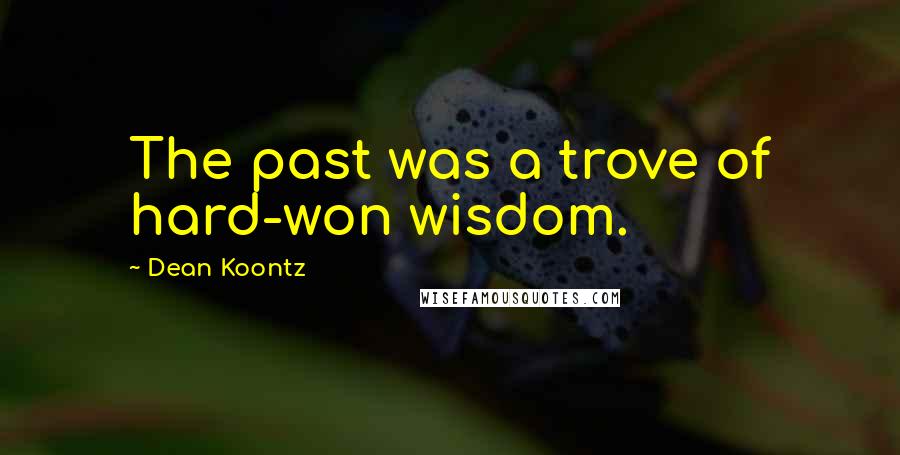 Dean Koontz Quotes: The past was a trove of hard-won wisdom.