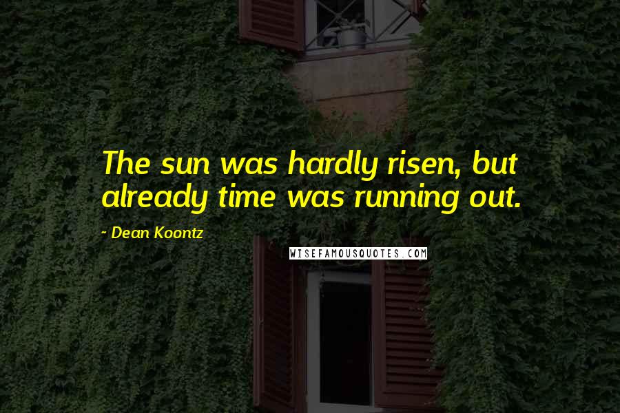 Dean Koontz Quotes: The sun was hardly risen, but already time was running out.