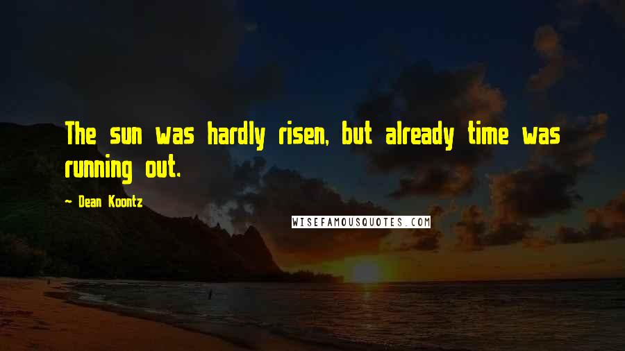 Dean Koontz Quotes: The sun was hardly risen, but already time was running out.