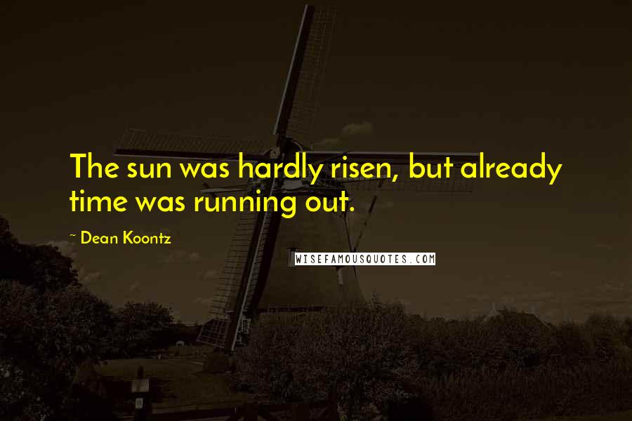 Dean Koontz Quotes: The sun was hardly risen, but already time was running out.