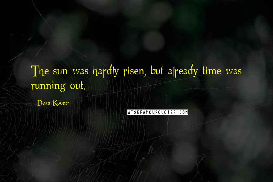 Dean Koontz Quotes: The sun was hardly risen, but already time was running out.