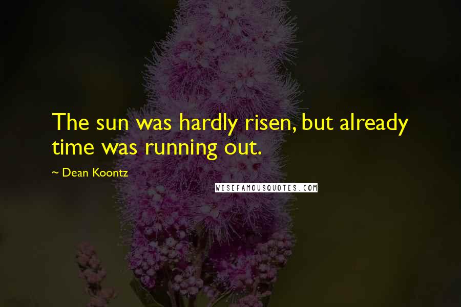 Dean Koontz Quotes: The sun was hardly risen, but already time was running out.