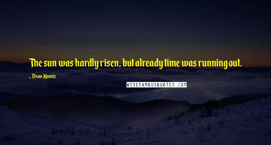 Dean Koontz Quotes: The sun was hardly risen, but already time was running out.