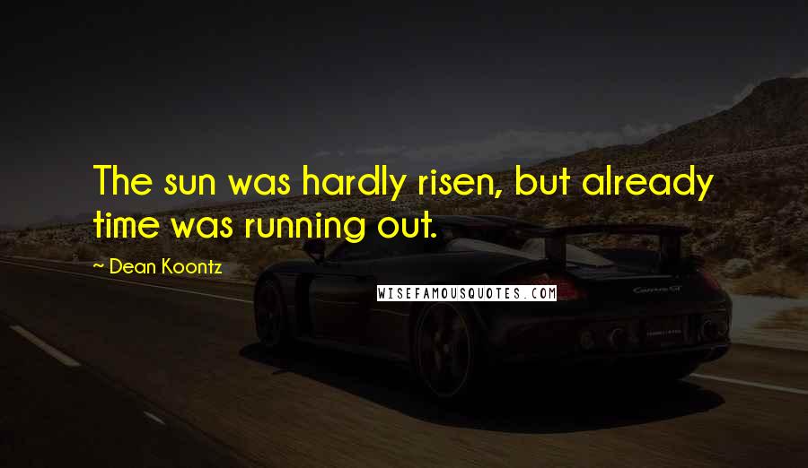 Dean Koontz Quotes: The sun was hardly risen, but already time was running out.