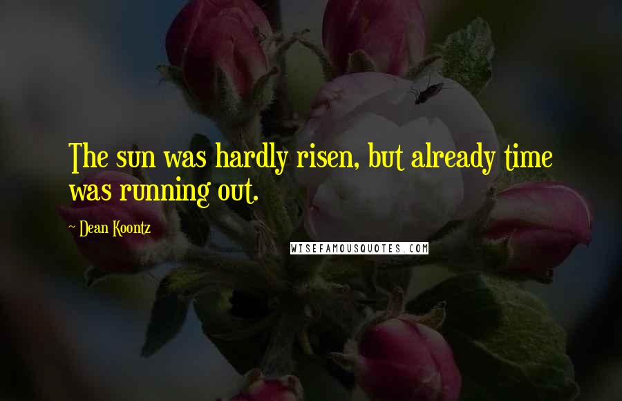 Dean Koontz Quotes: The sun was hardly risen, but already time was running out.