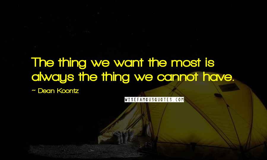 Dean Koontz Quotes: The thing we want the most is always the thing we cannot have.