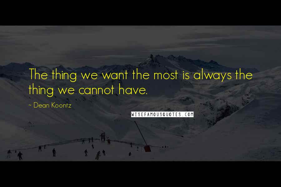 Dean Koontz Quotes: The thing we want the most is always the thing we cannot have.