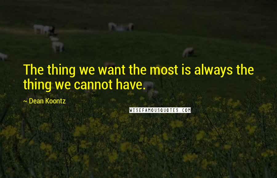 Dean Koontz Quotes: The thing we want the most is always the thing we cannot have.