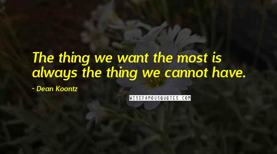 Dean Koontz Quotes: The thing we want the most is always the thing we cannot have.