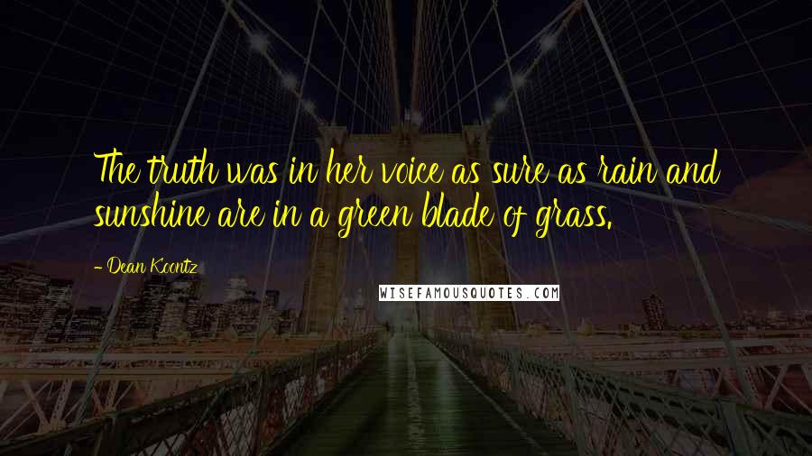Dean Koontz Quotes: The truth was in her voice as sure as rain and sunshine are in a green blade of grass.
