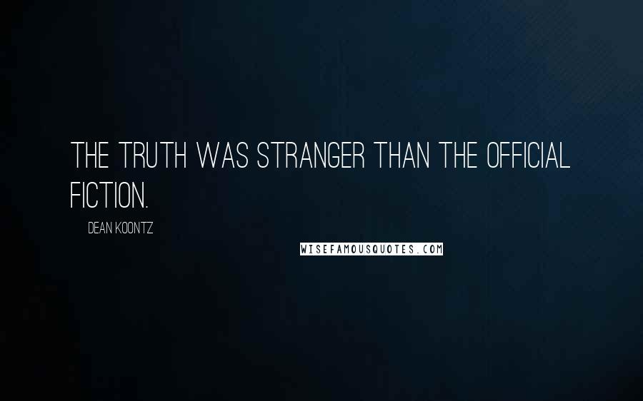 Dean Koontz Quotes: The truth was stranger than the official fiction.