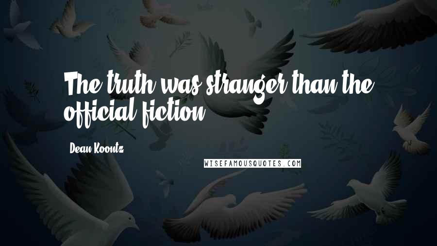 Dean Koontz Quotes: The truth was stranger than the official fiction.