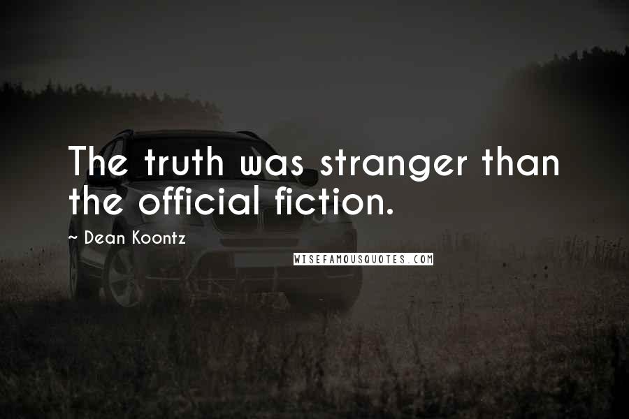 Dean Koontz Quotes: The truth was stranger than the official fiction.