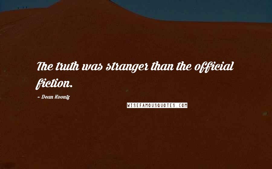 Dean Koontz Quotes: The truth was stranger than the official fiction.