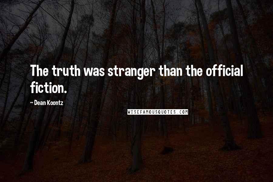 Dean Koontz Quotes: The truth was stranger than the official fiction.