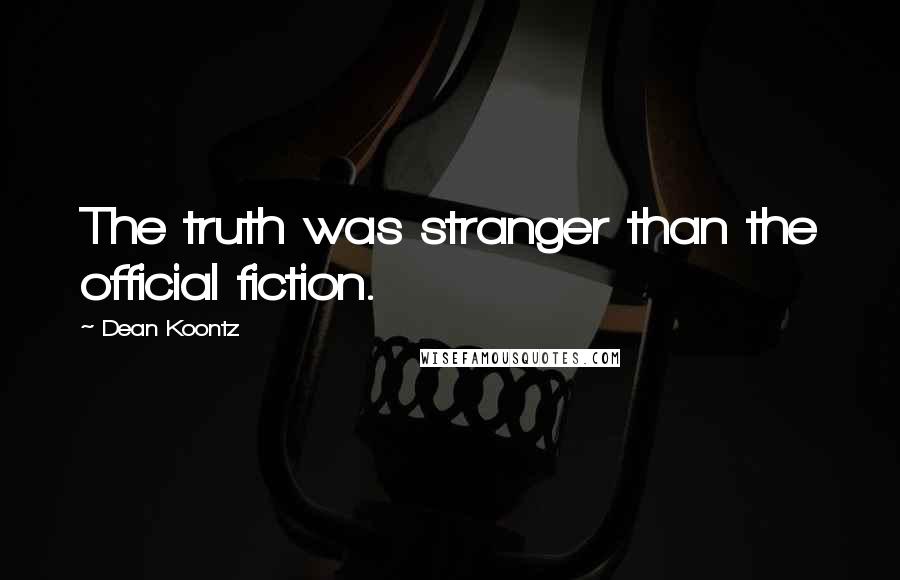 Dean Koontz Quotes: The truth was stranger than the official fiction.