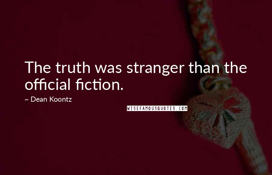 Dean Koontz Quotes: The truth was stranger than the official fiction.