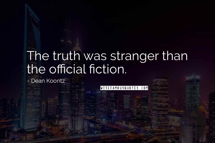 Dean Koontz Quotes: The truth was stranger than the official fiction.