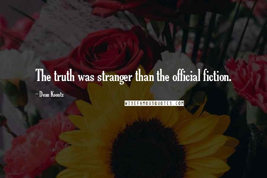 Dean Koontz Quotes: The truth was stranger than the official fiction.