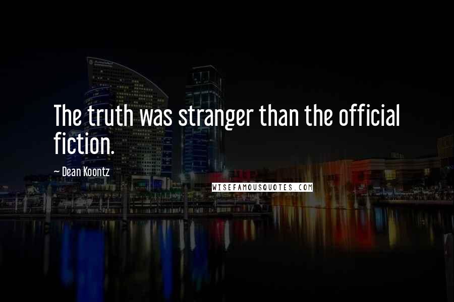 Dean Koontz Quotes: The truth was stranger than the official fiction.