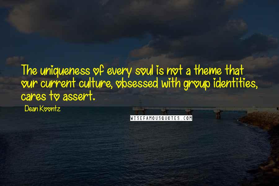 Dean Koontz Quotes: The uniqueness of every soul is not a theme that our current culture, obsessed with group identities, cares to assert.