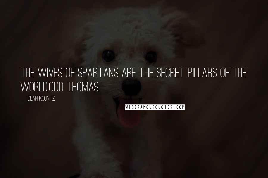 Dean Koontz Quotes: The wives of Spartans are the secret pillars of the world.Odd Thomas