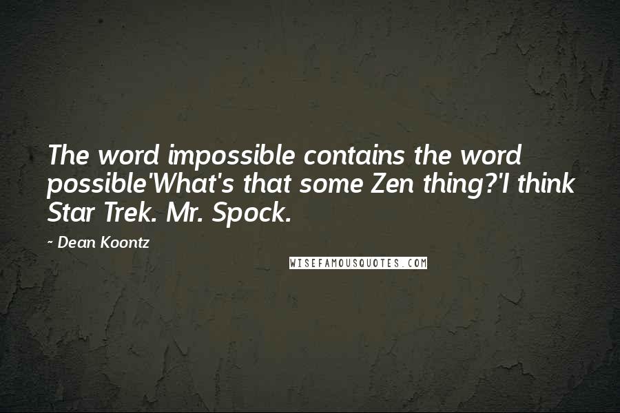 Dean Koontz Quotes: The word impossible contains the word possible'What's that some Zen thing?'I think Star Trek. Mr. Spock.