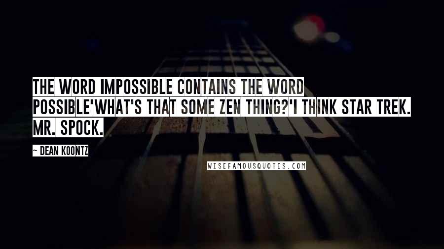 Dean Koontz Quotes: The word impossible contains the word possible'What's that some Zen thing?'I think Star Trek. Mr. Spock.