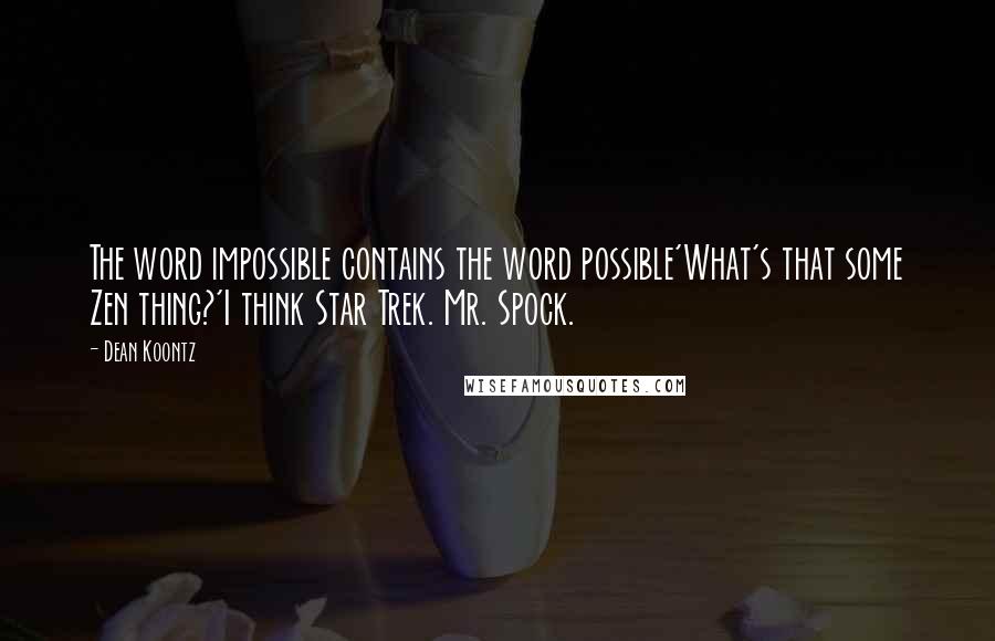 Dean Koontz Quotes: The word impossible contains the word possible'What's that some Zen thing?'I think Star Trek. Mr. Spock.