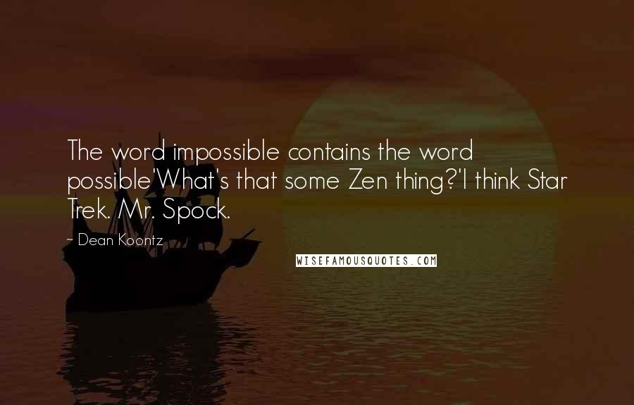 Dean Koontz Quotes: The word impossible contains the word possible'What's that some Zen thing?'I think Star Trek. Mr. Spock.